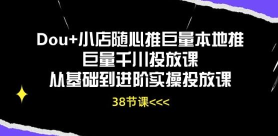Dou+小店随心推巨量本地推巨量千川投放课从基础到进阶实操投放课-一起网创