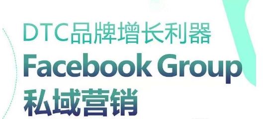 DTC品牌增长利器：Facebook Group私域营销策略-一起网创