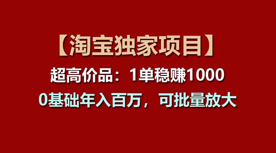 【淘宝独家项目】超高价品：1单稳赚1000多，0基础年入百万，可批量放大-一起网创