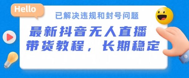 抖音无人直播带货，长期稳定，已解决违规和封号问题，开播24小时必出单【揭秘】-一起网创