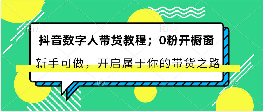 抖音数字人带货教程：0粉开橱窗 新手可做 开启属于你的带货之路-一起网创