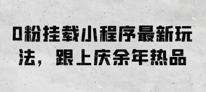 0粉挂载小程序最新玩法，跟上庆余年热品-一起网创