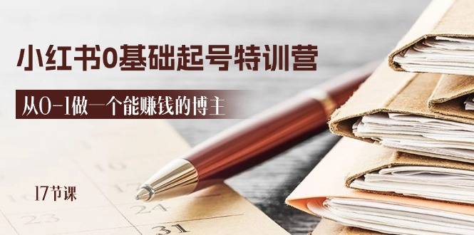 2024小红书0基础起号特训营，从0-1做一个能赚钱的博主（17节课）-一起网创