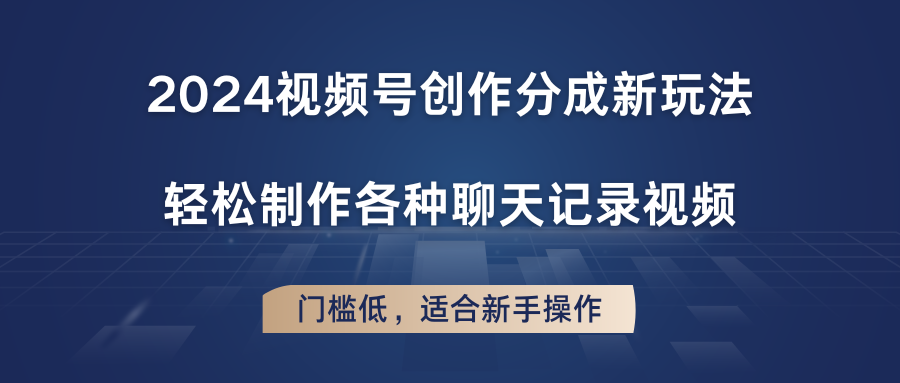 2024视频号创作分成新玩法，轻松制作各种聊天记录视频，门槛低，适合新手操作-一起网创