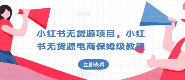 小红书无货源项目，小红书无货源电商保姆级教程【揭秘】-一起网创