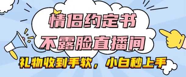 情侣约定书不露脸直播间，礼物收到手软，小白秒上手【揭秘】-一起网创