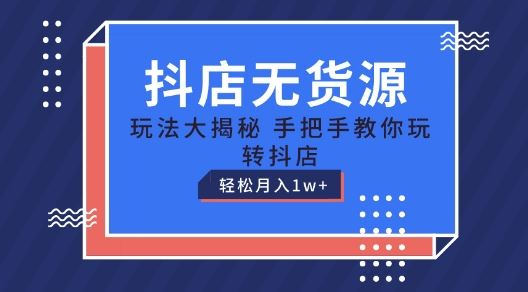 抖店无货源玩法，保姆级教程手把手教你玩转抖店，轻松月入1W+【揭秘】-一起网创