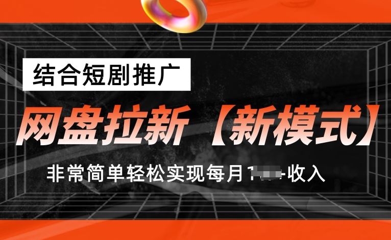 网盘拉新【新模式】，结合短剧推广，听话照做，非常简单轻松实现每月1w+收入【揭秘】-一起网创