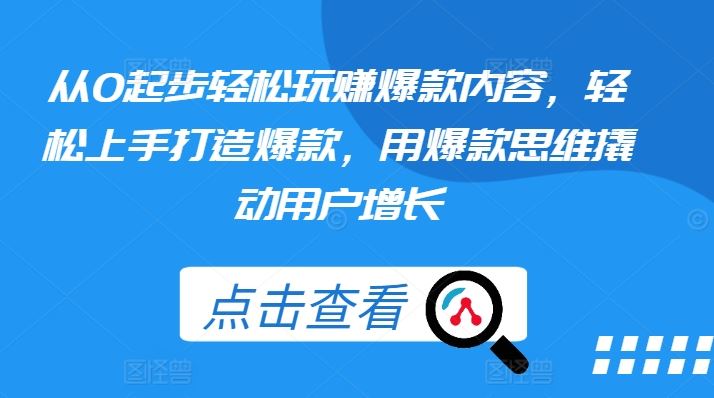 从0起步轻松玩赚爆款内容，轻松上手打造爆款，用爆款思维撬动用户增长-一起网创