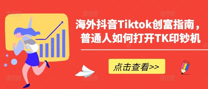 海外抖音Tiktok创富指南，普通人如何打开TK印钞机-一起网创