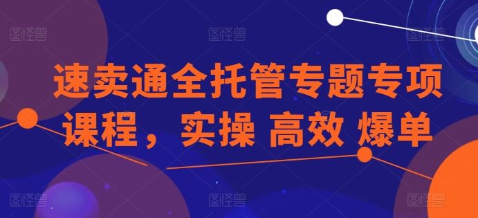 速卖通全托管专题专项课程，实操 高效 爆单-一起网创