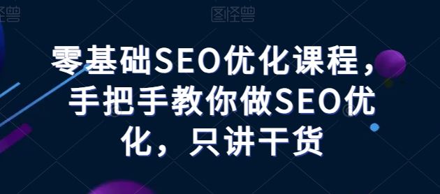 零基础SEO优化课程，手把手教你做SEO优化，只讲干货-一起网创