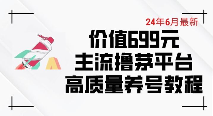 6月最新价值699的主流撸茅台平台精品养号下车攻略【揭秘】-一起网创