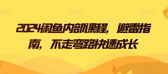2024闲鱼内部课程，避雷指南，不走弯路快速成长-一起网创