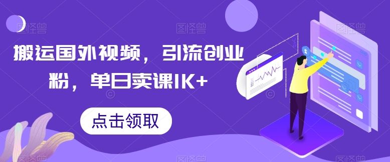 搬运国外视频，引流创业粉，单日卖课1K+【揭秘】-一起网创