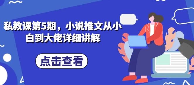 私教课第5期，小说推文从小白到大佬详细讲解-一起网创
