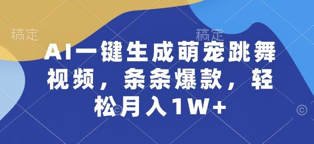 AI一键生成萌宠跳舞视频，条条爆款，轻松月入1W+【揭秘】-一起网创