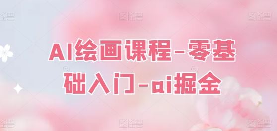 AI绘画课程-零基础入门-ai掘金-一起网创