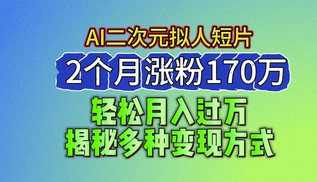 2024最新蓝海AI生成二次元拟人短片，2个月涨粉170万，揭秘多种变现方式【揭秘】-一起网创