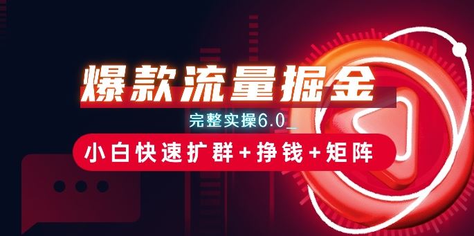爆款流量掘金_完整实操6.0_小白快速扩群+挣钱+矩阵思路【揭秘】-一起网创