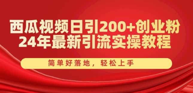 西瓜视频日引200+创业粉，24年最新引流实操教程，简单好落地，轻松上手【揭秘】-一起网创