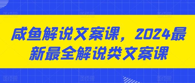咸鱼解说文案课，2024最新最全解说类文案课-一起网创