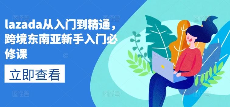lazada从入门到精通，跨境东南亚新手入门必修课-一起网创