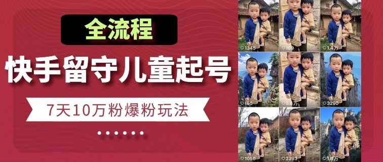 快手留守儿童博同情起号，7天10万粉爆粉玩法，全流程-一起网创