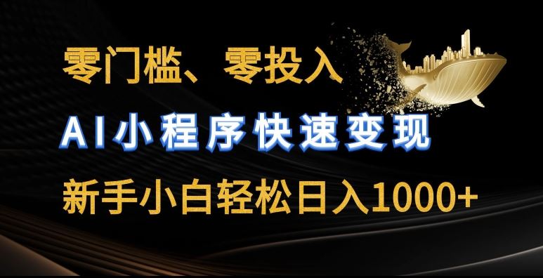 零门槛零投入，AI小程序快速变现，新手小白轻松日入几张【揭秘】-一起网创