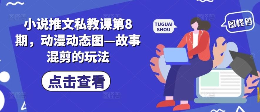 小说推文私教课第8期，动漫动态图—故事混剪的玩法-一起网创