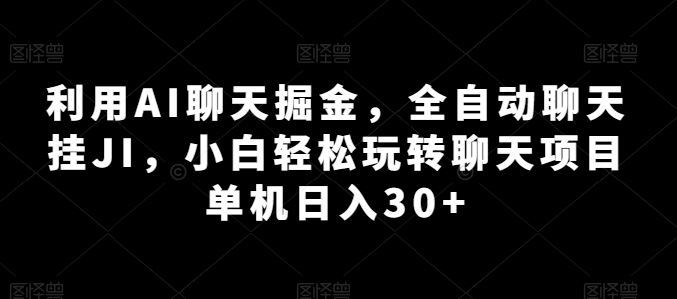 利用AI聊天掘金，全自动聊天挂JI，小白轻松玩转聊天项目 单机日入30+【揭秘】-一起网创