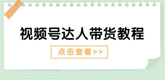视频号达人带货教程：达人剧情打法(长期)+达人带货广告(短期)-一起网创