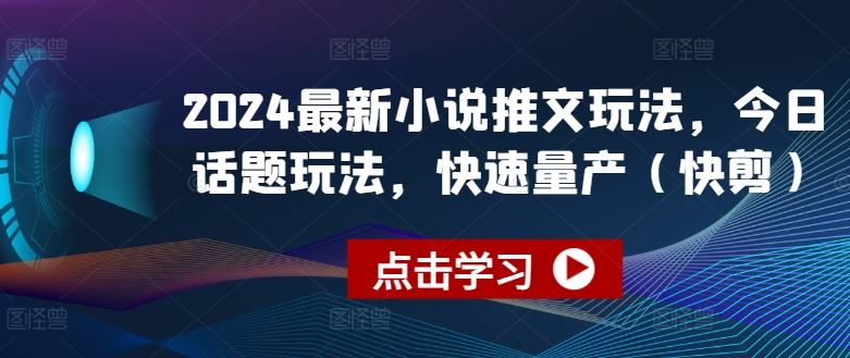 2024最新小说推文玩法，今日话题玩法，快速量产(快剪)-一起网创