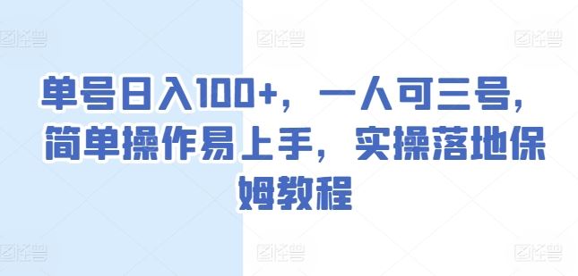 单号日入100+，一人可三号，简单操作易上手，实操落地保姆教程【揭秘】-一起网创