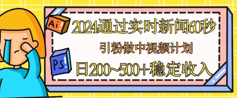 2024通过实时新闻60秒，引粉做中视频计划或者流量主，日几张稳定收入【揭秘】-一起网创