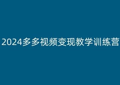 2024多多视频变现教学训练营，新手保姆级教程，适合新手小白-一起网创