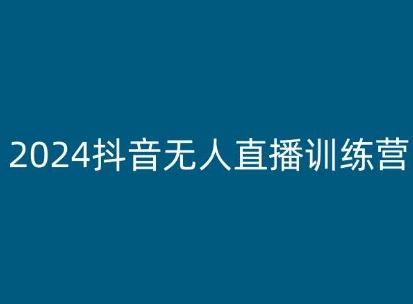 2024抖音无人直播训练营，多种无人直播玩法全解析-一起网创