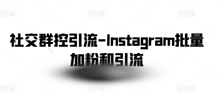 社交群控引流-Instagram批量加粉和引流-一起网创
