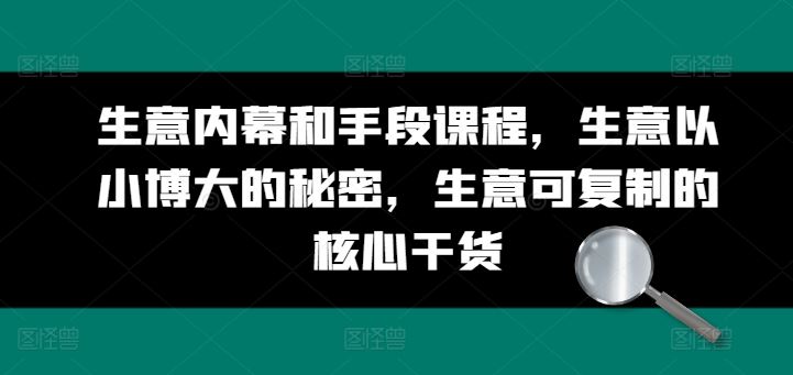 生意内幕和手段课程，生意以小博大的秘密，生意可复制的核心干货-一起网创