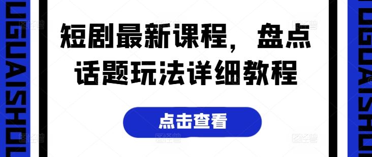 短剧最新课程，盘点话题玩法详细教程-一起网创