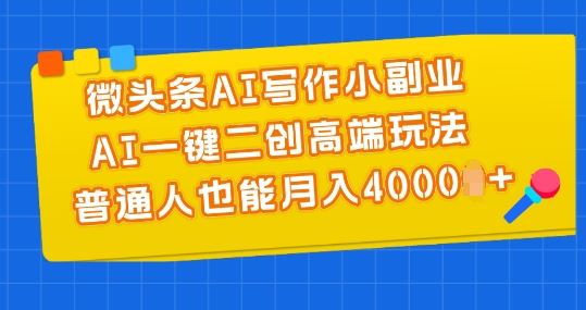 微头条AI写作小副业，AI一键二创高端玩法 普通人也能月入4000+【揭秘】-一起网创