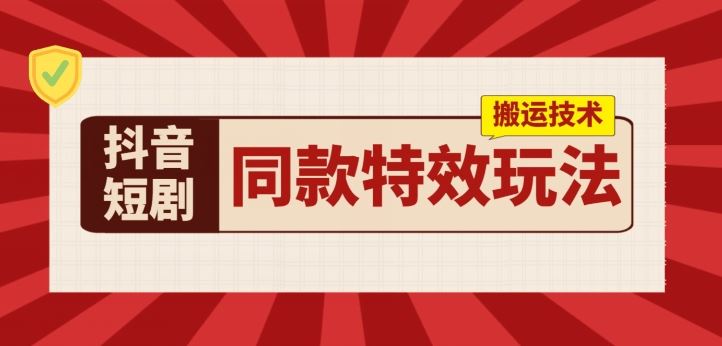 抖音短剧同款特效搬运技术，实测一天千元收益-一起网创