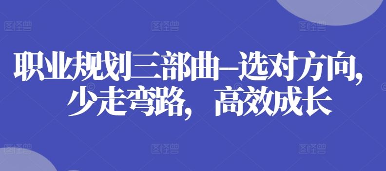 职业规划三部曲–选对方向，少走弯路，高效成长-一起网创