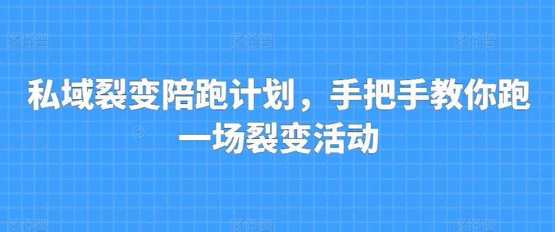私域裂变陪跑计划，手把手教你跑一场裂变活动-一起网创