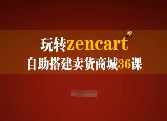 玩转zencart自助搭建卖货商城36课，zencart外贸建站完全实操手册-一起网创