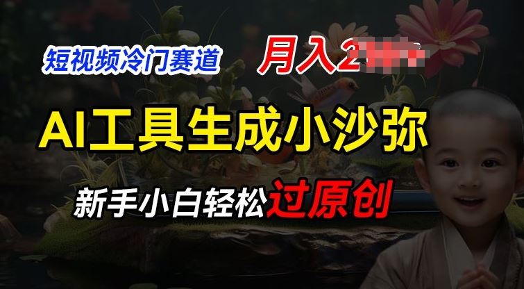 短视频冷门蓝海赛道，利用AI工具生成小沙弥励志视频，新手轻松过原创，月入2W【揭秘】-一起网创