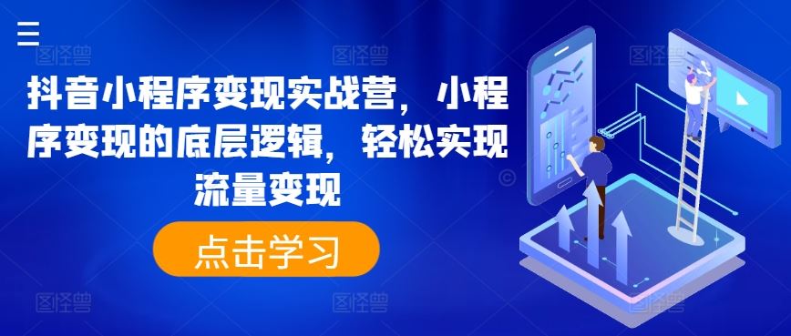抖音小程序变现实战营，小程序变现的底层逻辑，轻松实现流量变现-一起网创