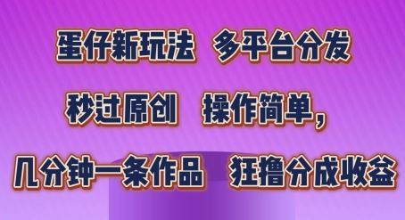 蛋仔新玩法，多平台分发，秒过原创，操作简单，几分钟一条作品，狂撸分成收益【揭秘】-一起网创