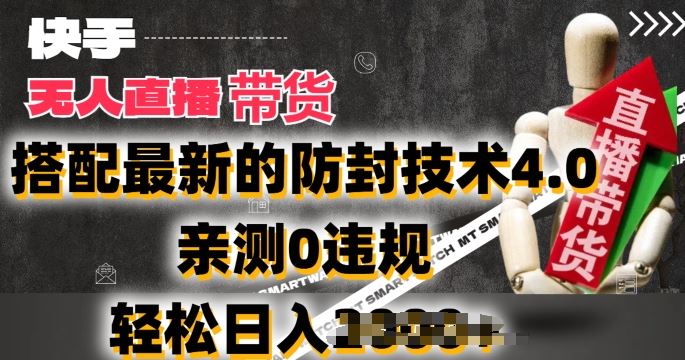2024年快手无人直播卖货，搭配最新的防封技术4.0.亲测0违规，轻松日入2k【揭秘】-一起网创