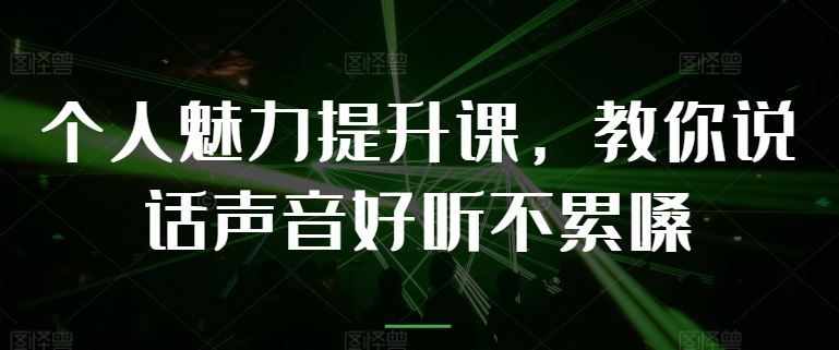 个人魅力提升课，教你说话声音好听不累嗓-一起网创